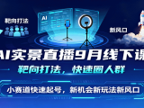 AI实景直播9月线下课,靶向打法,快速圈人群,小塞道快速起号,新机会新玩法新风口