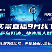 AI实景直播9月线下课,靶向打法,快速圈人群,小塞道快速起号,新机会新玩法新风口