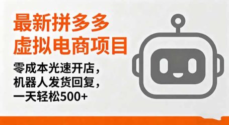 最新拼多多虚拟电商项目，零成本光速开店，机器人发货回复，一天轻松500+