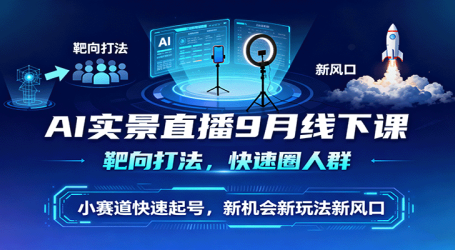 AI实景直播9月线下课，靶向打法，快速圈人群，小塞道快速起号，新机会新玩法新风口
