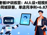 服装老板IP训练营：AI人设+短视频流量+同城获客，单店月净利+6.8万