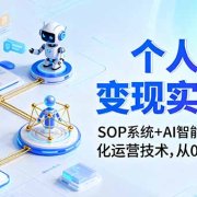个人商业变现实战课:SOP系统+AI智能体24小自动化运营技术,从0到百万收入