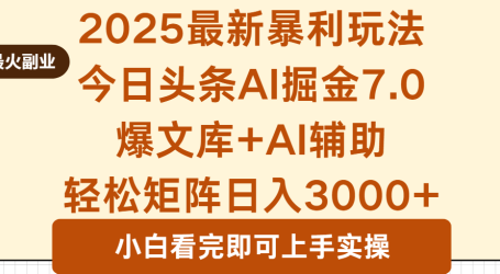 2025年今日头条最新暴利玩法7.0，一键生成爆款，轻松实现矩阵日入3000+
