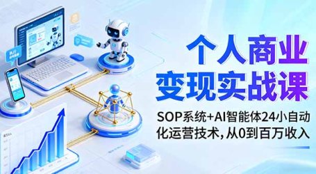 个人商业变现实战课：SOP系统+AI智能体24小自动化运营技术，从0到百万收入