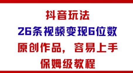 抖音玩法26条视频变现5位数，原创作品，小白可容易上手保姆级教程