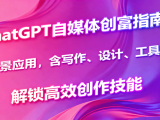 ChatGPT自媒体创富指南，多场景应用，含写作、设计、工具使用，解锁高效创作技能