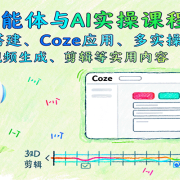 智能体与AI实操课程:智能体搭建、Coze应用、多实操案例,视频生成、剪辑等实用内容
