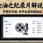 万金油之纪录片解说教学，手把手教你，完全实操，多平台发布撸收益
