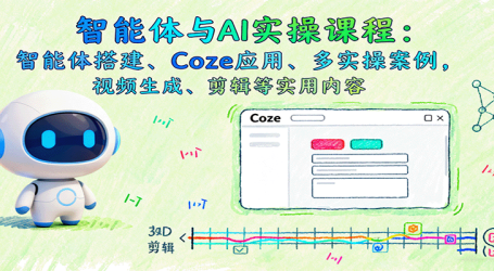 智能体与AI实操课程：智能体搭建、Coze应用、多实操案例，视频生成、剪辑等实用内容