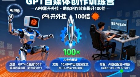 GPT自媒体创作训练营：AI神器开外挂，助你创作效率提升100倍