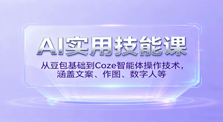 AI实用技能课，从豆包基础到Coze智能体操作技术，涵盖文案、作图、数字人等