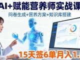 AI+赋能营养师实战课,问卷生成+营养方案+知识库搭建,15天签6单月入1.5w