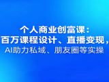个人商业创富课:百万课程设计、直播变现,AI助力私域、朋友圈等实操