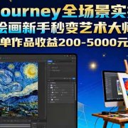 Midjourney全场景实操课:绘画新手秒变艺术大师,单作品收益200-5000元