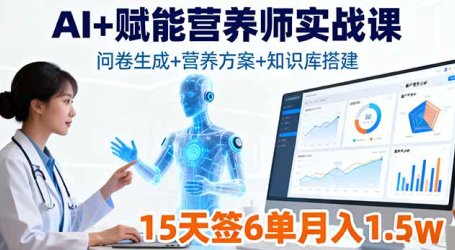 AI+赋能营养师实战课，问卷生成+营养方案+知识库搭建，15天签6单月入1.5w