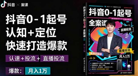 抖音0-1起号全案课：认知+定位+直播投流+快速打造爆款，月入10万+秘籍