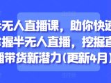 半无人直播课,助你快速掌握半无人直播,挖掘直播带货新潜力(更新9月)