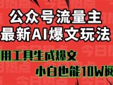 公众号流量主掘金新玩法，利用AI工具发布爆文，小白也能篇篇10W+文章，…