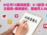 小红书15期训练营：0-1起号+爆款图文视频+商单报价，普遍月入5k-3w