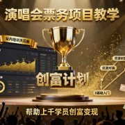 演唱会票务项目教学，业内培训天花板，帮助上千学员创富变现