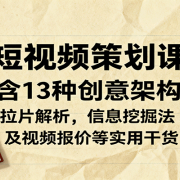 短视频策划课，含13种创意架构，拉片解析，信息挖掘法及视频报价等实用干货