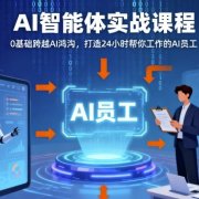 Ai智能体实战课程,0基础跨越Ai鸿沟,打造24小时帮你工作的Ai员工,打破常规,以实战定义Ai