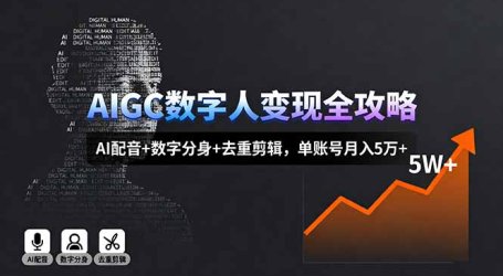 AIGC数字人变现全攻略，AI配音+数字分身+去重剪辑，单账号月入5万+