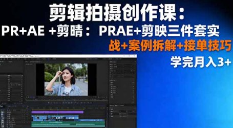 剪辑拍摄创作课:PR+AE+剪映三件套实战+案例拆解+接单技巧,学完月入3+