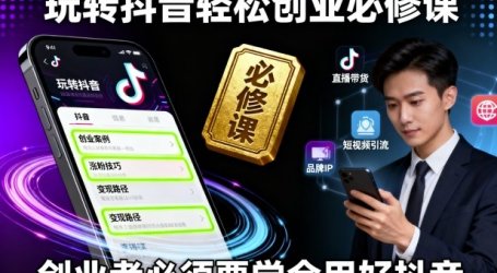 玩转抖音轻松创业必修课，创业者必须要学会用好抖音