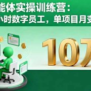 AI+智能体实操训练营：打造24小时数字员工，单项目月变现10万+