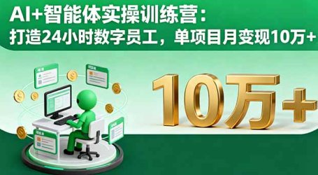 AI+智能体实操训练营：打造24小时数字员工，单项目月变现10万+