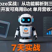 零基础Coze实战：从功能解析到三步构建法，7天开发可商用Bot 单月营收3万+