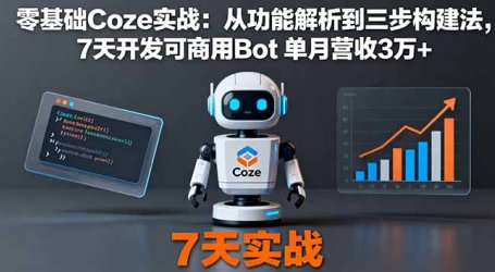 零基础Coze实战:从功能解析到三步构建法,7天开发可商用Bot 单月营收3万+