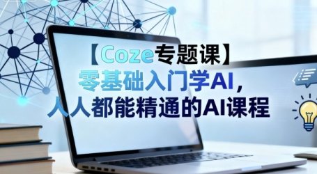 【Coze专题课】零基础入门学AI，人人都能精通的AI课程