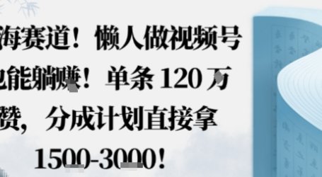 蓝海赛道，懒人做视频号也能躺挣，单条120W赞，分成计划直接拿1.5k，不用拍不用剪