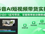 抖音AI短视频带货实操,小白0-1起号带货,掌握爆单秘诀赚佣金