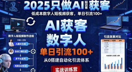 2025只做AI获客，AI超级获客实训营，低成本数字人短视频获客，单日引流100+