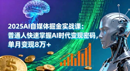 2025AI自媒体掘金实战课：普通人快速掌握AI时代变现密码，单月变现8万+