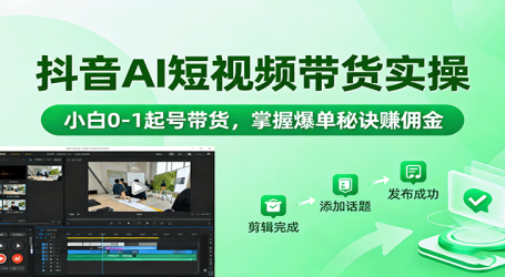 抖音AI短视频带货实操，小白0-1起号带货，掌握爆单秘诀赚佣金