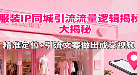 服装IP同城引流流量逻辑大揭秘，精准定位+引流文案做出成交视频