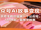 公众号AI故事变现课,手把手教你做第一个公众号,5分钟出一篇爆文故事