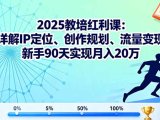 2025教培红利课:详解IP定位、创作规划、流量变现,新手90天实现月入20万