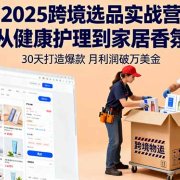 2025跨境选品实战营:从健康护理到家居香氛,30天打造爆款,月利润破万美金