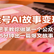 公众号AI故事变现课,手把手教你做第一个公众号,5分钟出一篇爆文故事