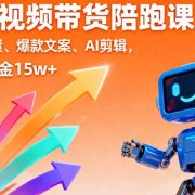 AI+短视频带货陪跑课：掌握算法流量、爆款文案、AI剪辑，学员单月佣金15w+