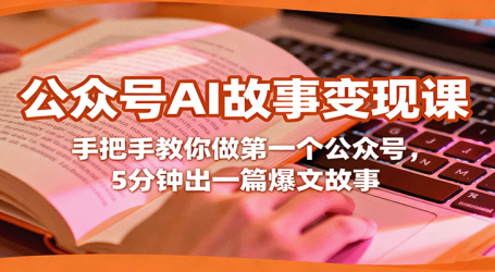 公众号AI故事变现课，手把手教你做第一个公众号，5分钟出一篇爆文故事