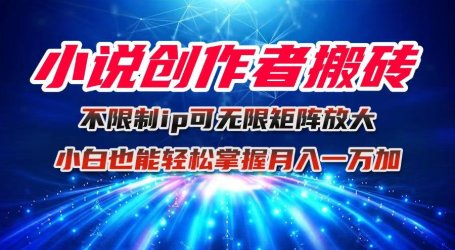 小说创作者搬砖玩法,不限制IP简单无脑 可矩阵无限放大小白也能实现轻…