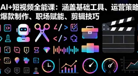 AI+短视频全能课：涵盖基础工具、运营策略、爆款制作、职场赋能、剪辑技巧