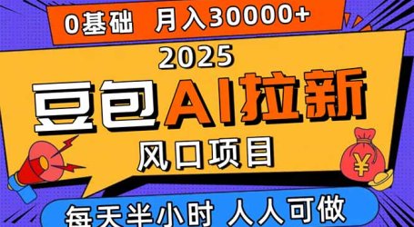 2025豆包AI拉新风口项目，0粉0基础月入3W+，新手小白轻松学会
