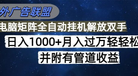海外广告联盟每天几分钟日入1000+无脑操作,可矩阵并附有管道收益